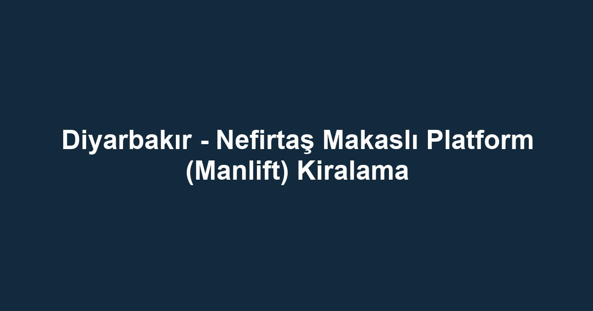 Diyarbakır - Nefirtaş Makaslı Platform (Manlift) Kiralama