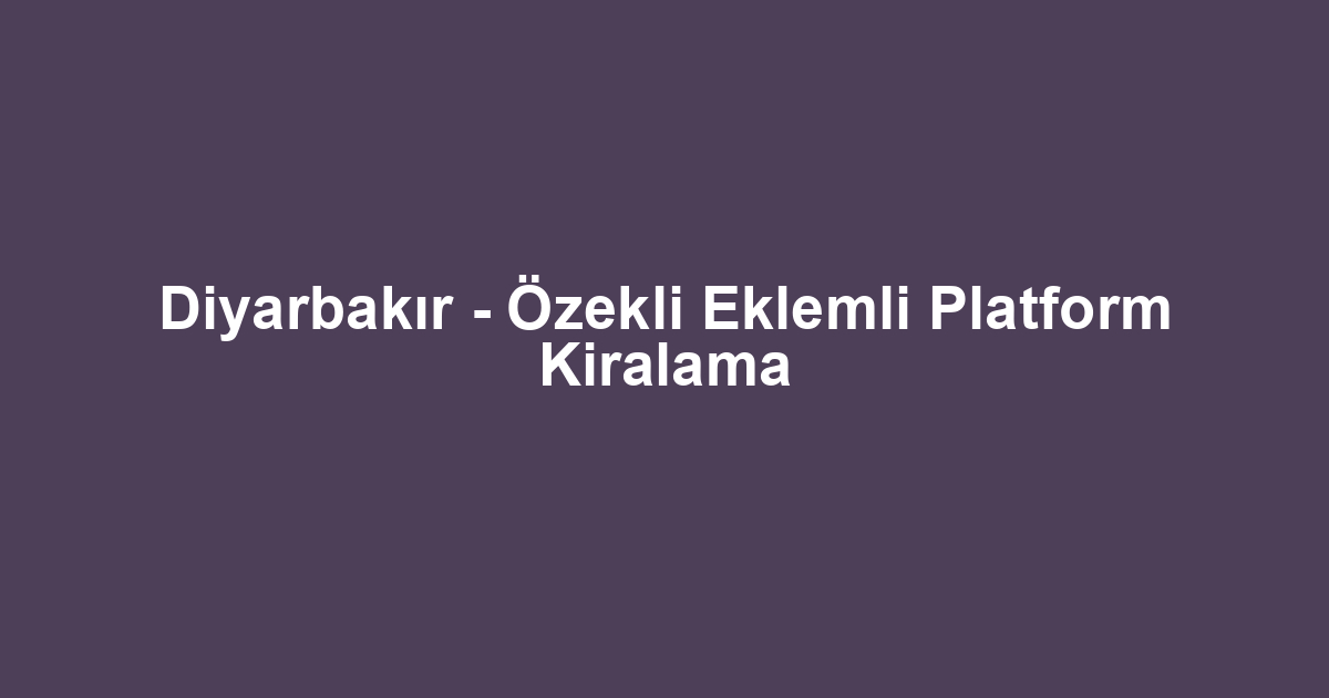 Diyarbakır - Özekli Eklemli Platform Kiralama