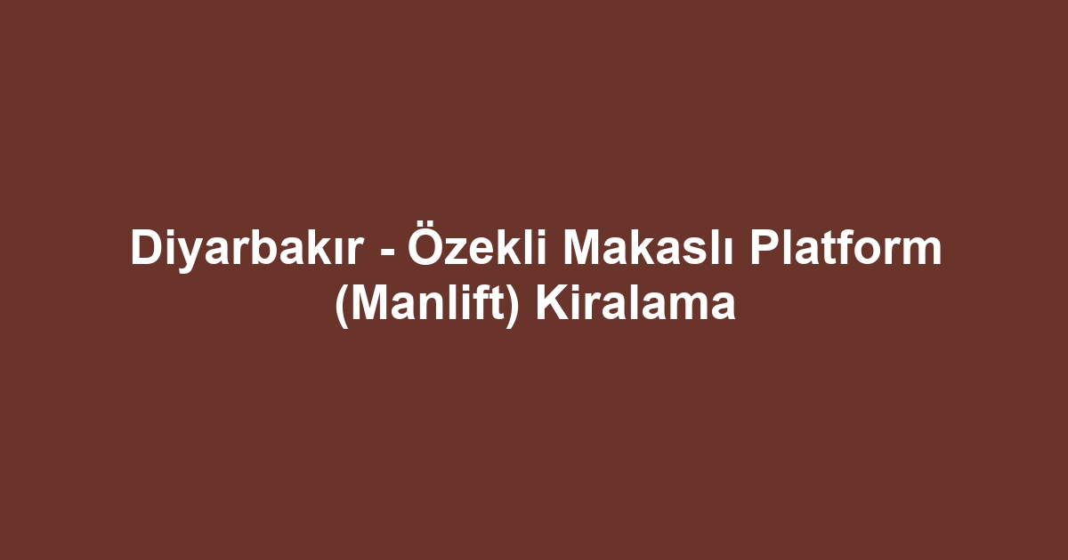 Diyarbakır - Özekli Makaslı Platform (Manlift) Kiralama