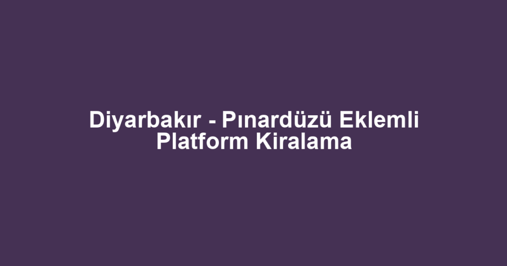 Diyarbakır - Pınardüzü Eklemli Platform Kiralama