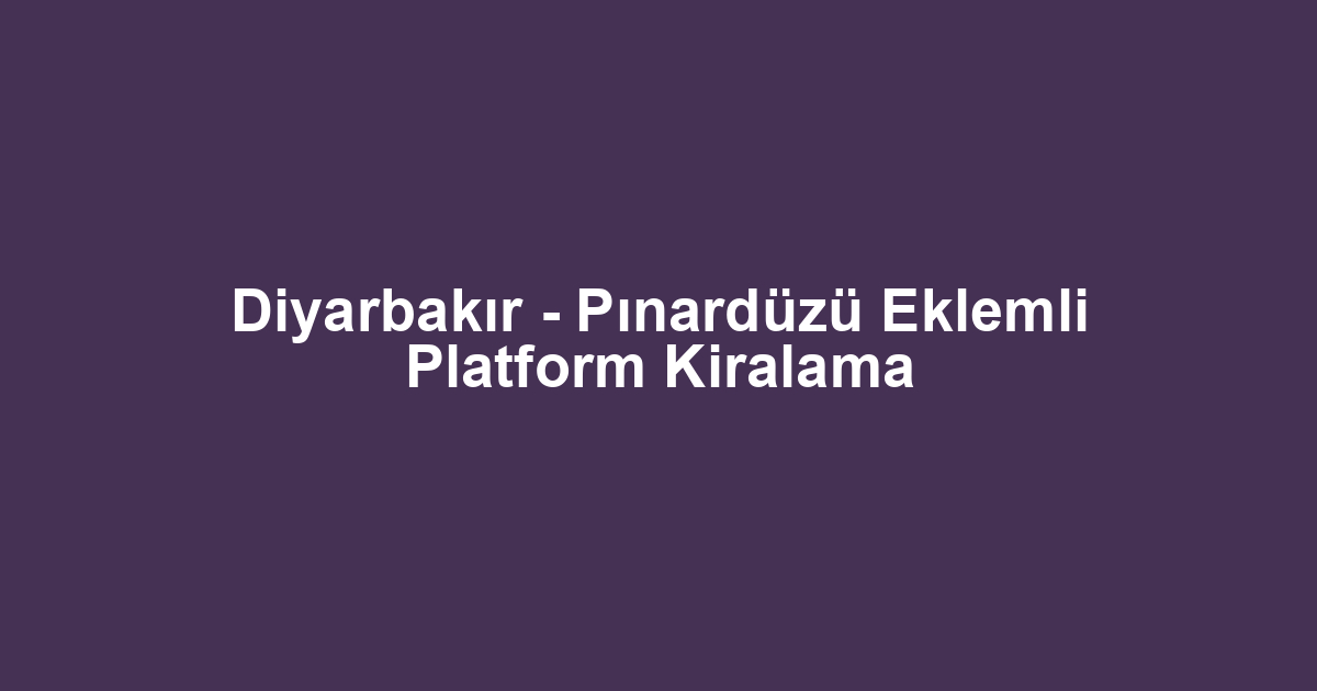Diyarbakır - Pınardüzü Eklemli Platform Kiralama