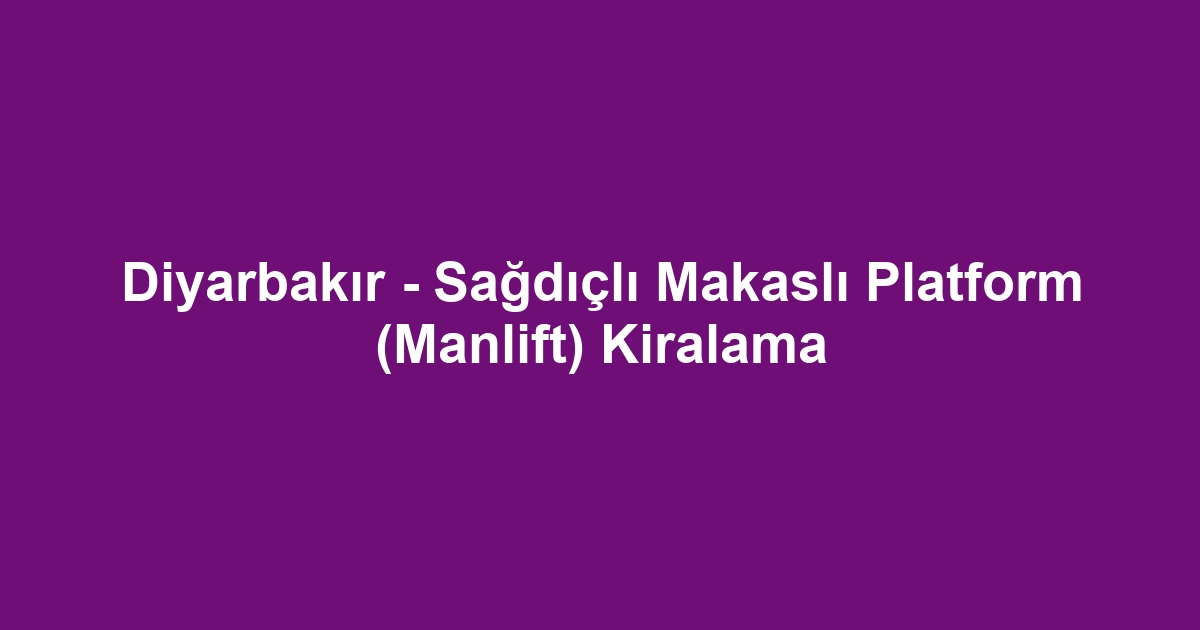 Diyarbakır - Sağdıçlı Makaslı Platform (Manlift) Kiralama