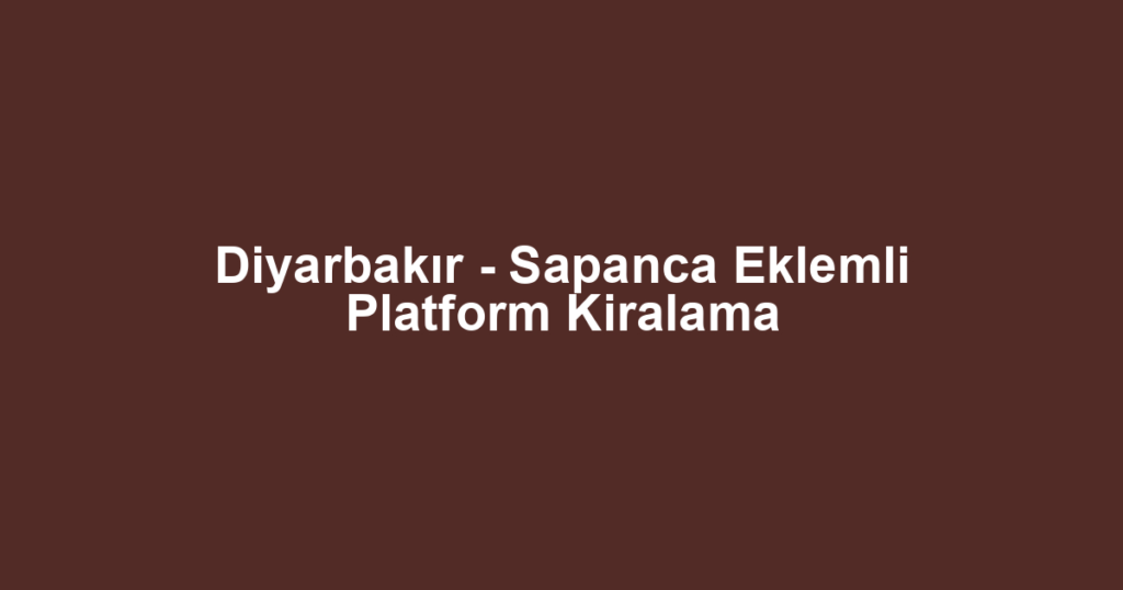 Diyarbakır - Sapanca Eklemli Platform Kiralama