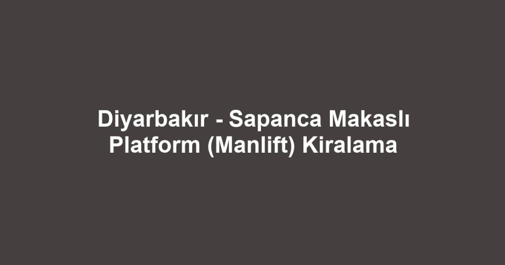 Diyarbakır - Sapanca Makaslı Platform (Manlift) Kiralama