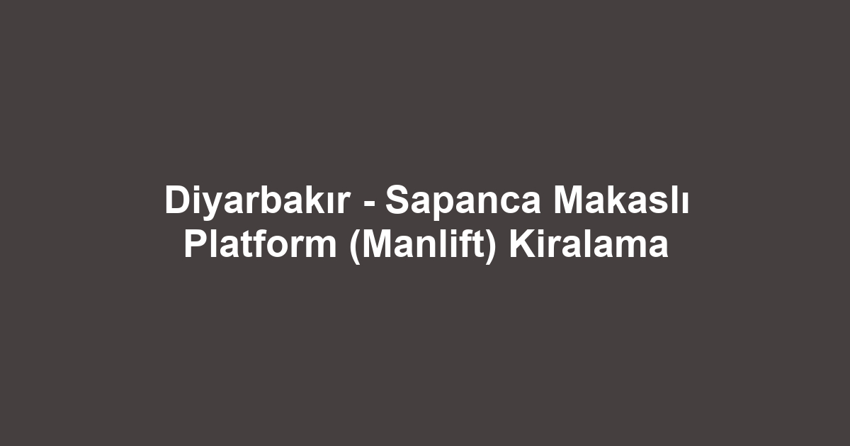 Diyarbakır - Sapanca Makaslı Platform (Manlift) Kiralama