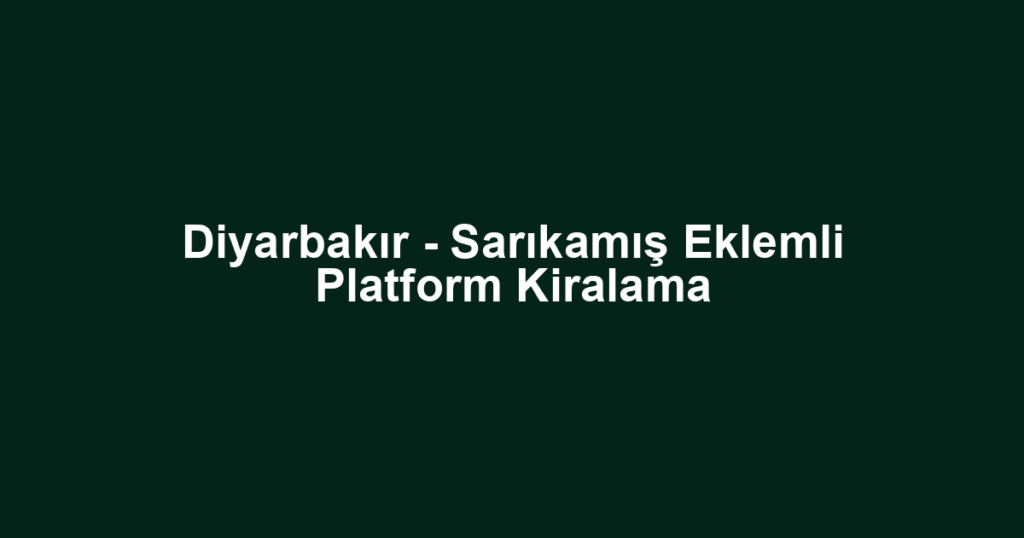 Diyarbakır - Sarıkamış Eklemli Platform Kiralama
