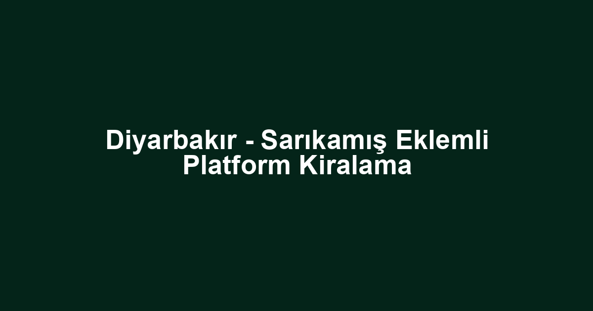 Diyarbakır - Sarıkamış Eklemli Platform Kiralama