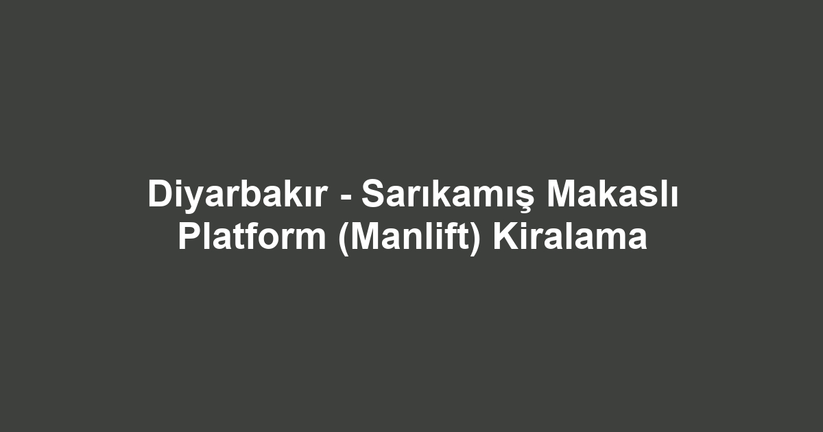 Diyarbakır - Sarıkamış Makaslı Platform (Manlift) Kiralama