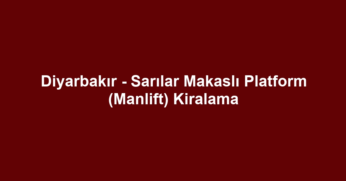Diyarbakır - Sarılar Makaslı Platform (Manlift) Kiralama