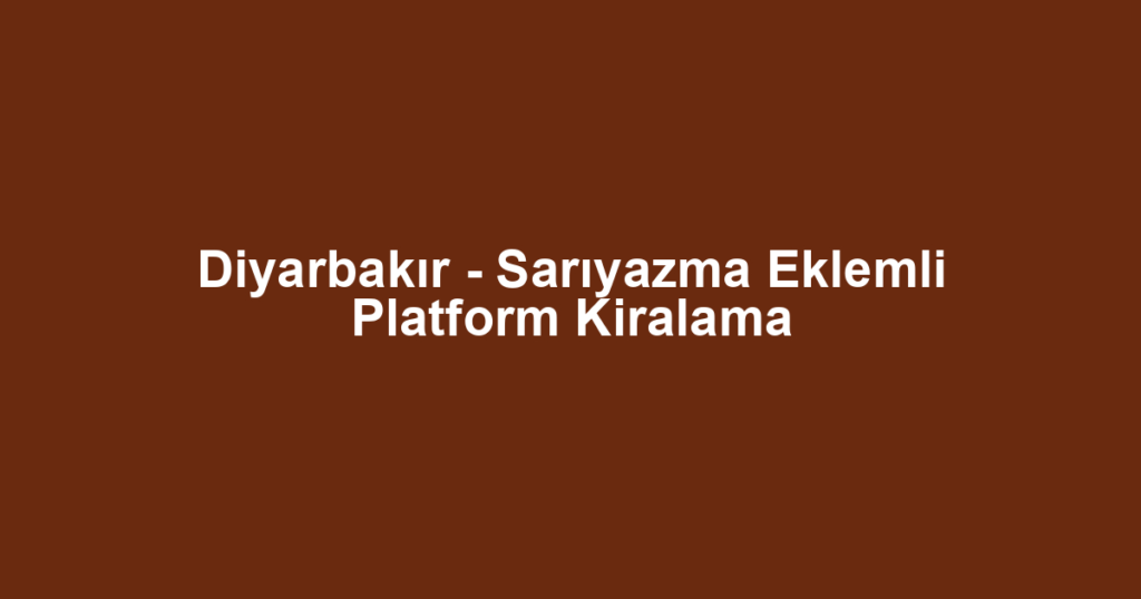 Diyarbakır - Sarıyazma Eklemli Platform Kiralama