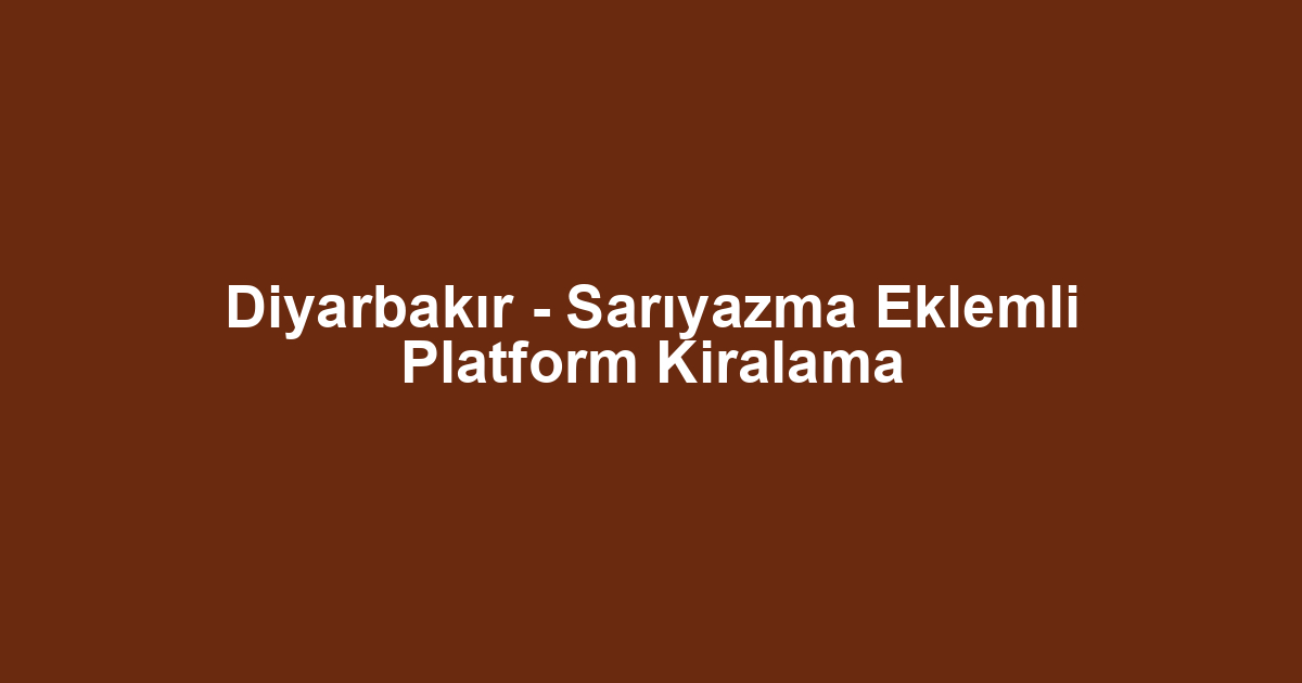Diyarbakır - Sarıyazma Eklemli Platform Kiralama