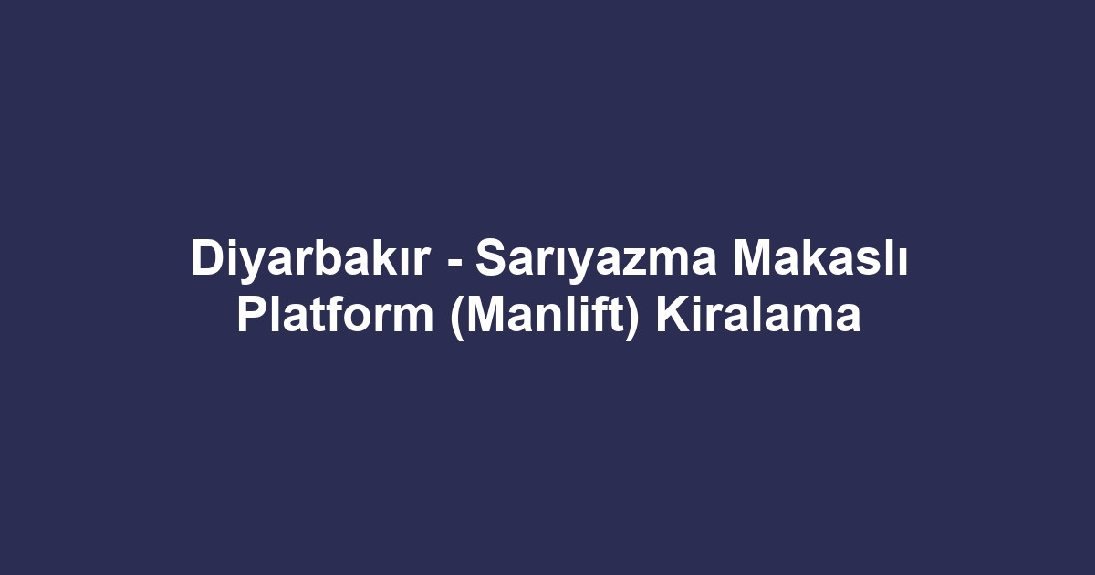 Diyarbakır - Sarıyazma Makaslı Platform (Manlift) Kiralama
