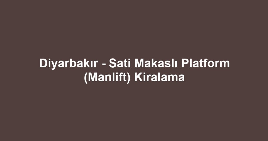 Diyarbakır - Sati Makaslı Platform (Manlift) Kiralama