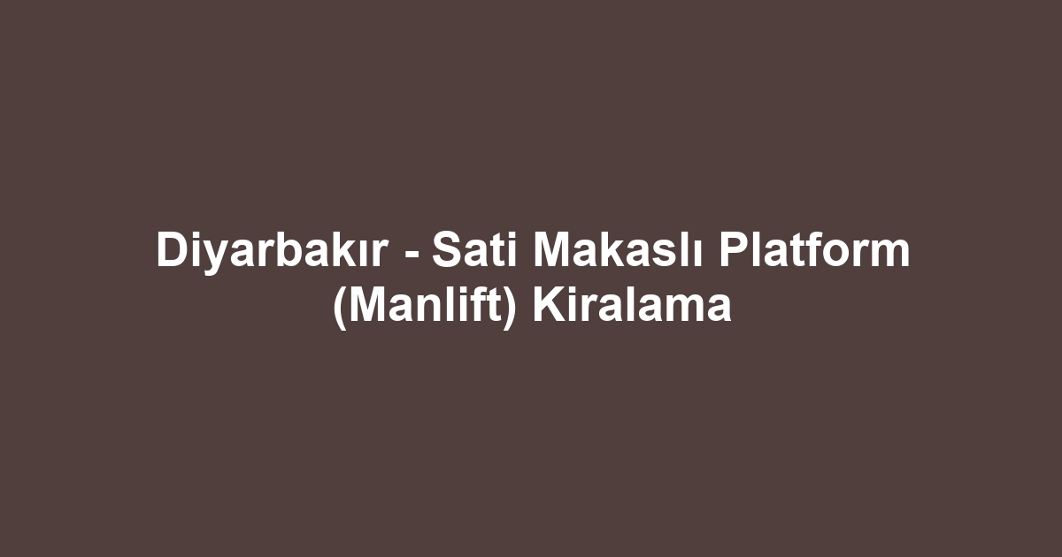 Diyarbakır - Sati Makaslı Platform (Manlift) Kiralama