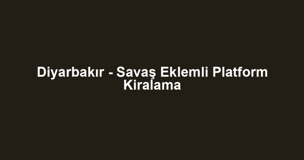 Diyarbakır - Savaş Eklemli Platform Kiralama