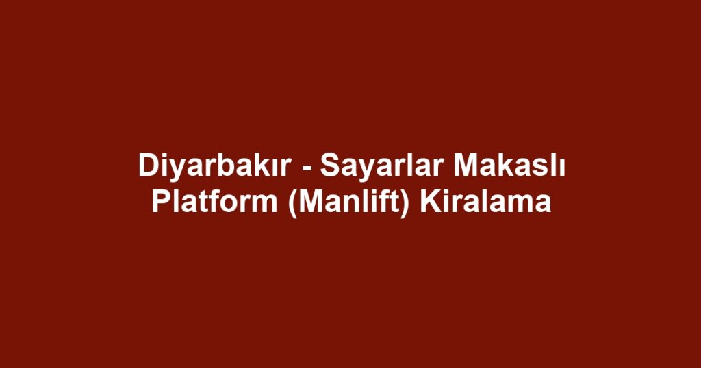 Diyarbakır - Sayarlar Makaslı Platform (Manlift) Kiralama