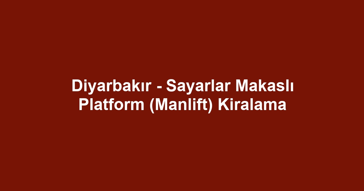 Diyarbakır - Sayarlar Makaslı Platform (Manlift) Kiralama