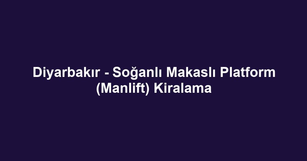 Diyarbakır - Soğanlı Makaslı Platform (Manlift) Kiralama