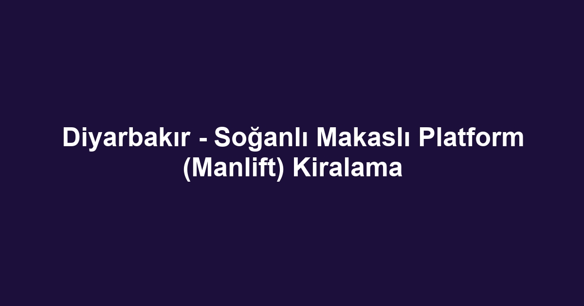 Diyarbakır - Soğanlı Makaslı Platform (Manlift) Kiralama