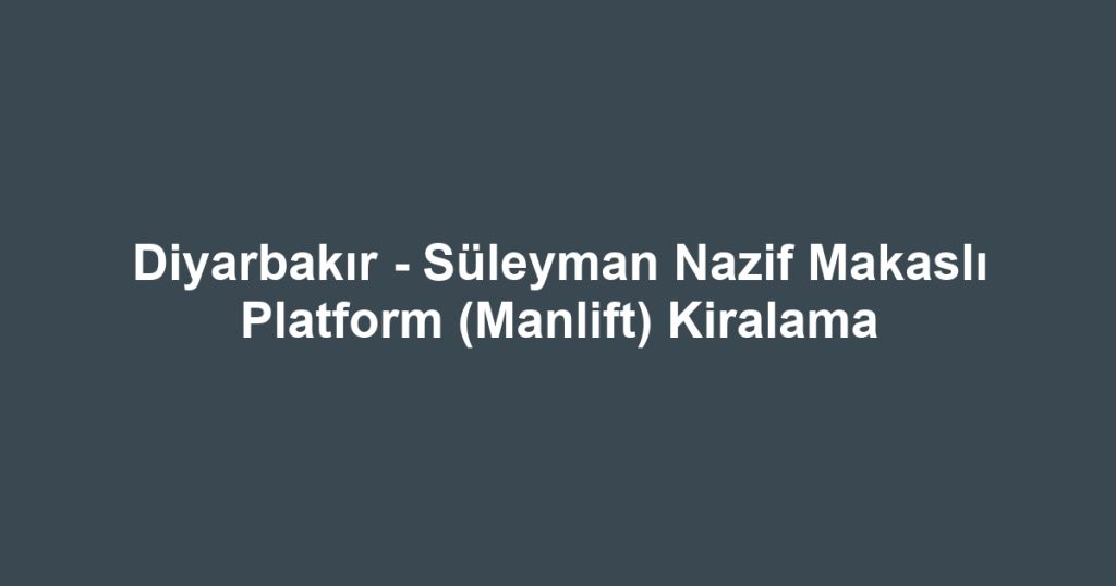Diyarbakır - Süleyman Nazif Makaslı Platform (Manlift) Kiralama