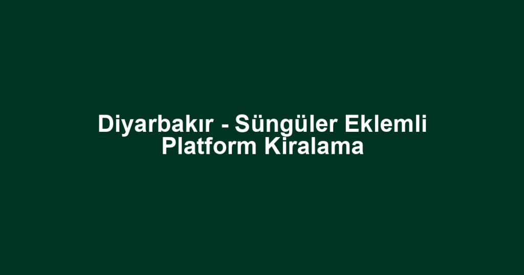 Diyarbakır - Süngüler Eklemli Platform Kiralama