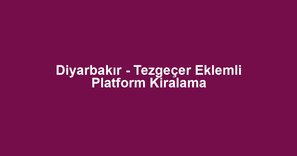 Diyarbakır - Tezgeçer Eklemli Platform Kiralama