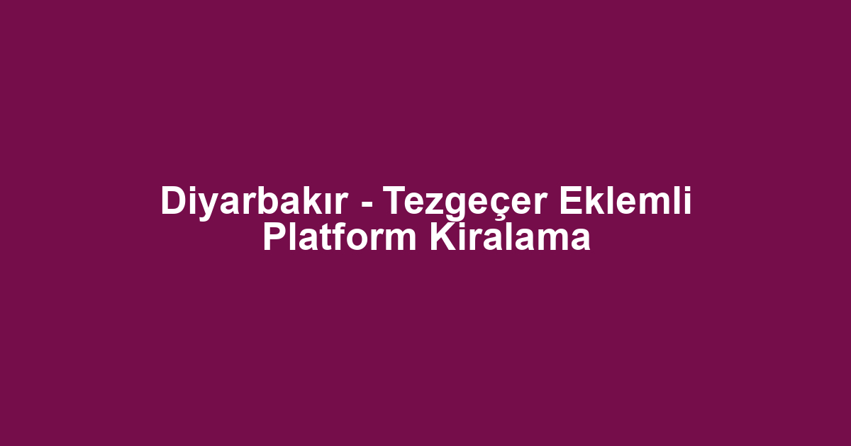 Diyarbakır - Tezgeçer Eklemli Platform Kiralama
