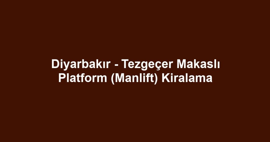 Diyarbakır - Tezgeçer Makaslı Platform (Manlift) Kiralama