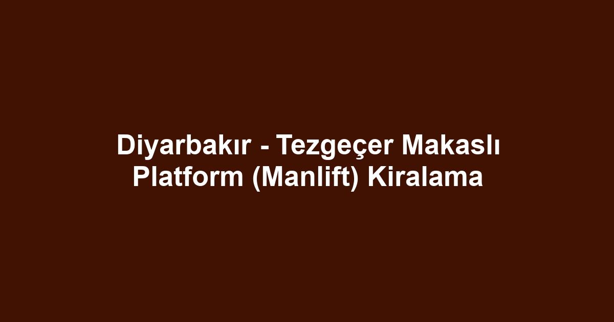 Diyarbakır - Tezgeçer Makaslı Platform (Manlift) Kiralama