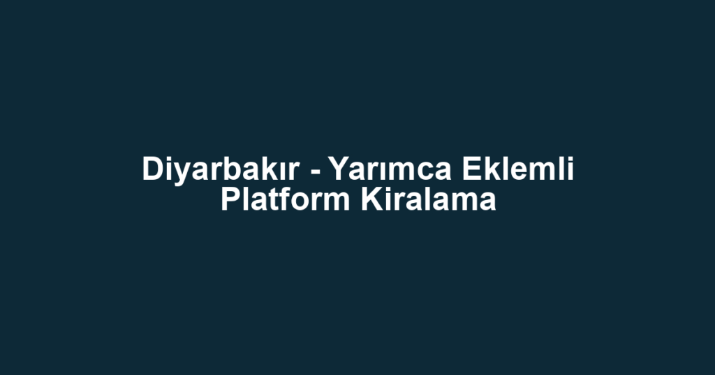 Diyarbakır - Yarımca Eklemli Platform Kiralama