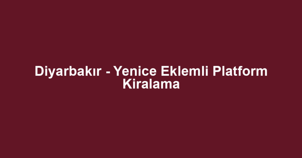 Diyarbakır - Yenice Eklemli Platform Kiralama