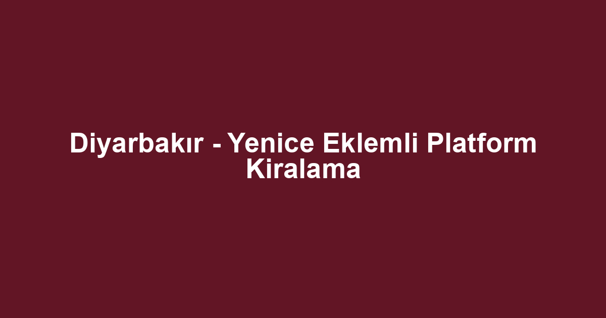 Diyarbakır - Yenice Eklemli Platform Kiralama