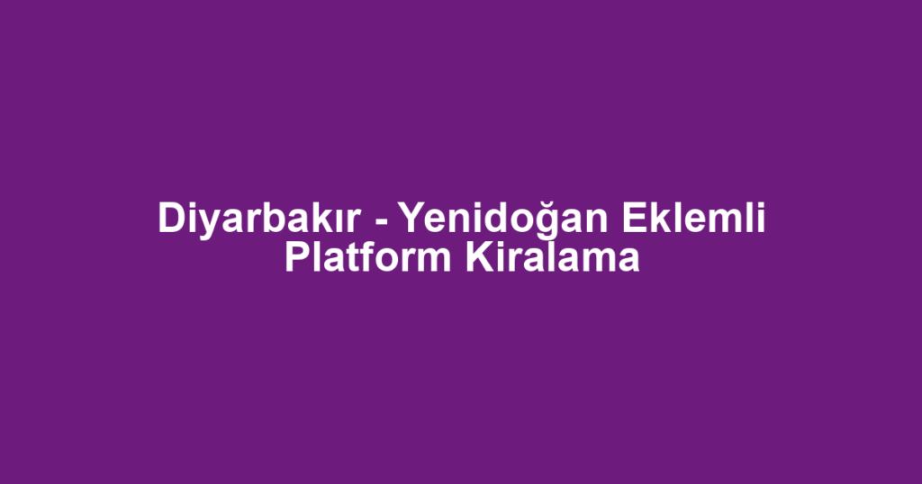 Diyarbakır - Yenidoğan Eklemli Platform Kiralama
