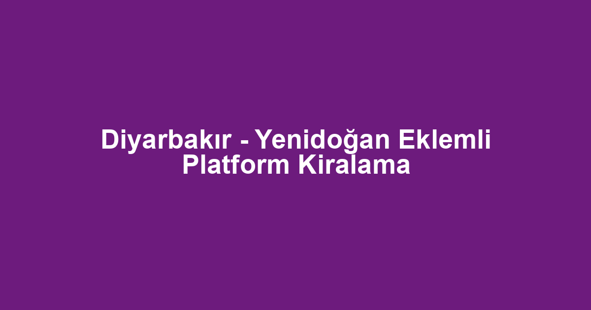 Diyarbakır - Yenidoğan Eklemli Platform Kiralama