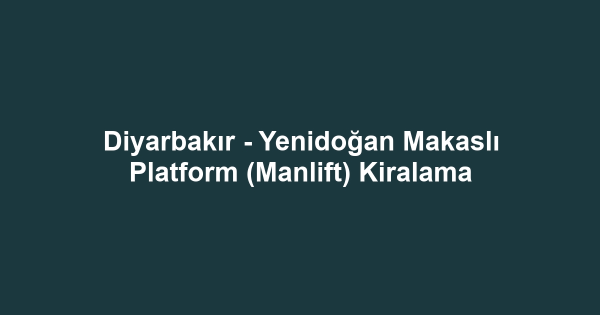 Diyarbakır - Yenidoğan Makaslı Platform (Manlift) Kiralama