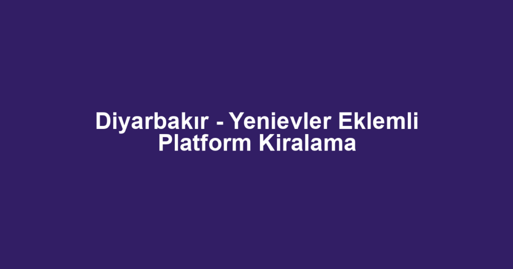 Diyarbakır - Yenievler Eklemli Platform Kiralama
