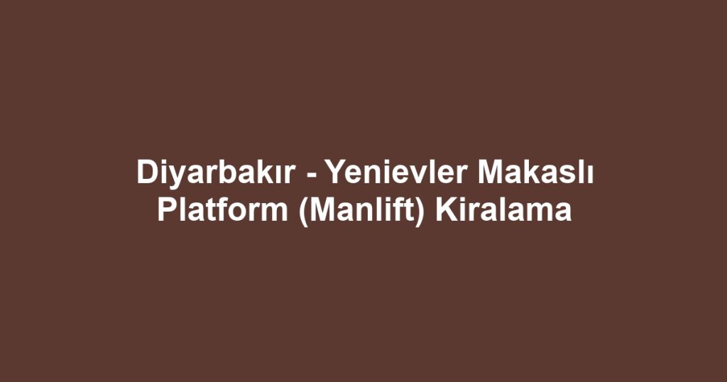 Diyarbakır - Yenievler Makaslı Platform (Manlift) Kiralama