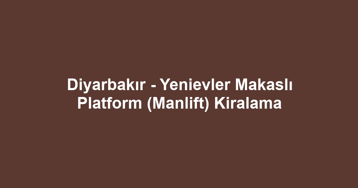 Diyarbakır - Yenievler Makaslı Platform (Manlift) Kiralama