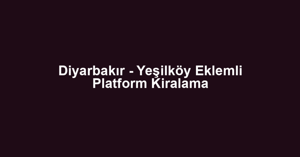Diyarbakır - Yeşilköy Eklemli Platform Kiralama