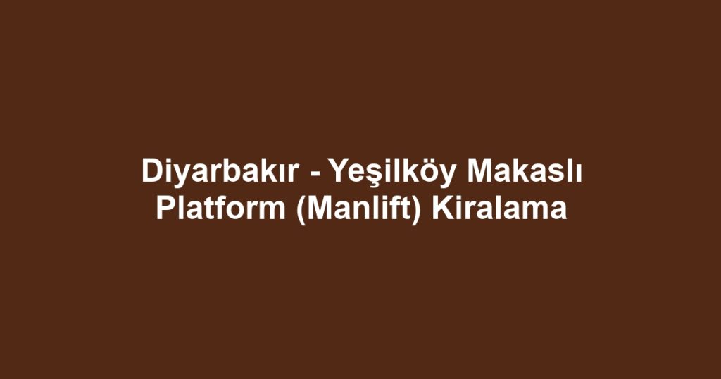 Diyarbakır - Yeşilköy Makaslı Platform (Manlift) Kiralama