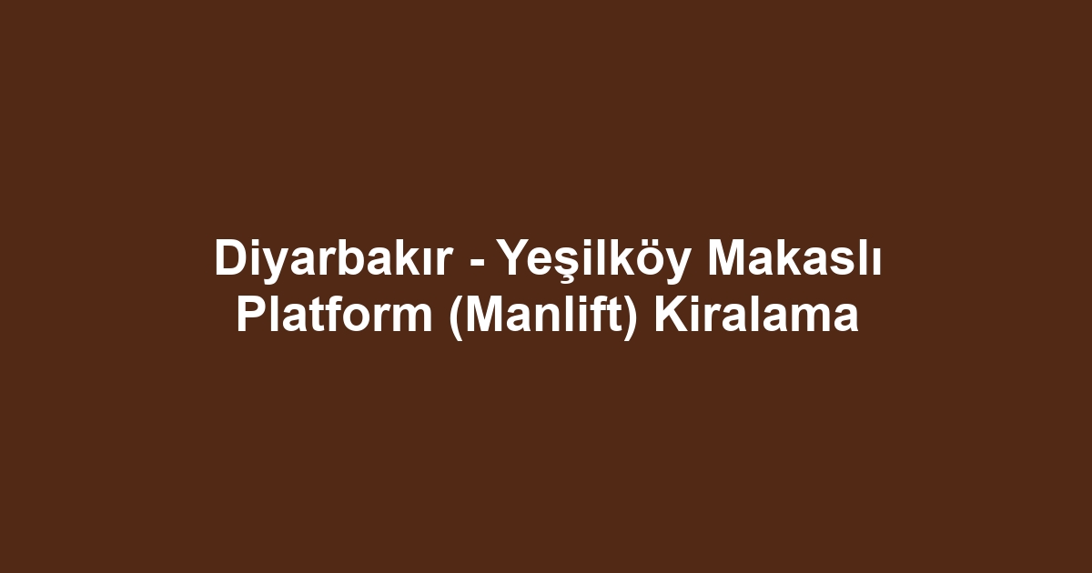 Diyarbakır - Yeşilköy Makaslı Platform (Manlift) Kiralama