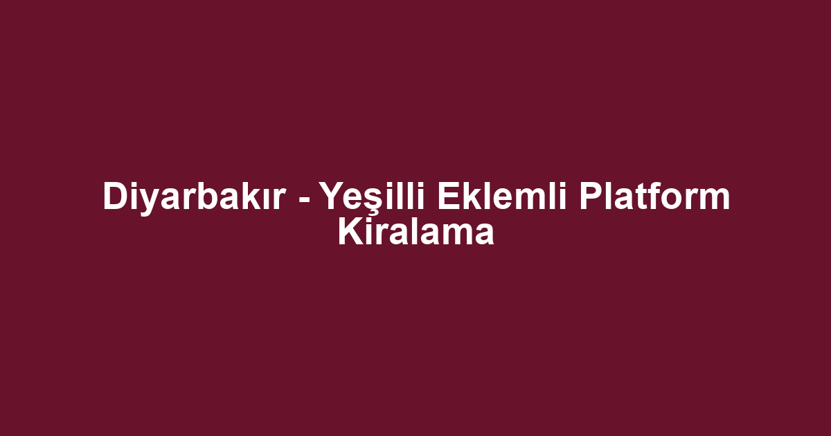 Diyarbakır - Yeşilli Eklemli Platform Kiralama