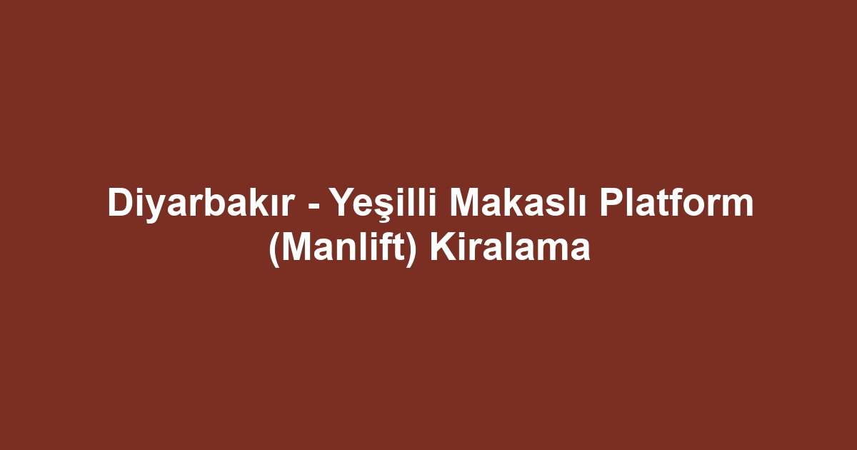 Diyarbakır - Yeşilli Makaslı Platform (Manlift) Kiralama