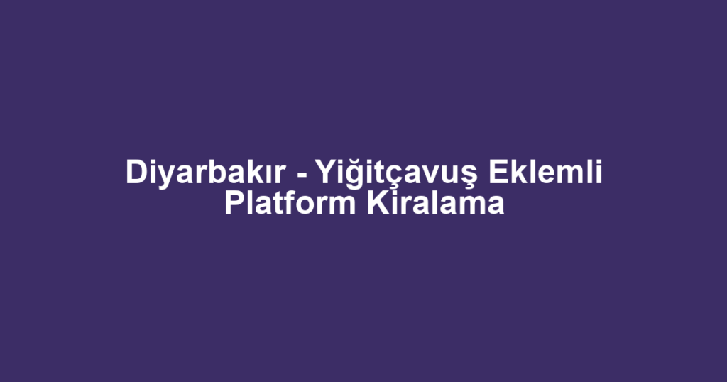 Diyarbakır - Yiğitçavuş Eklemli Platform Kiralama