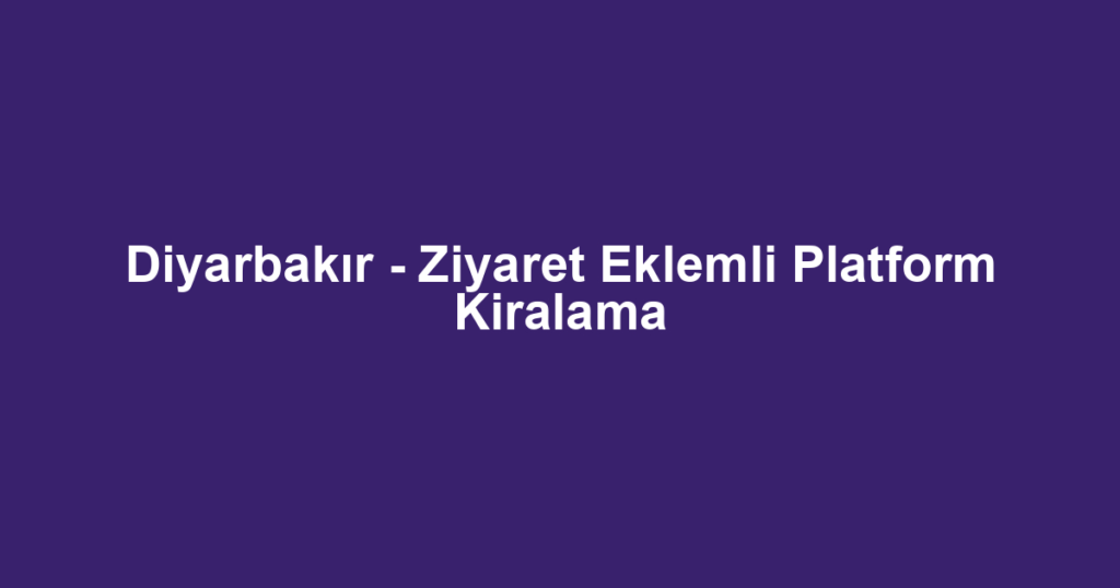 Diyarbakır - Ziyaret Eklemli Platform Kiralama