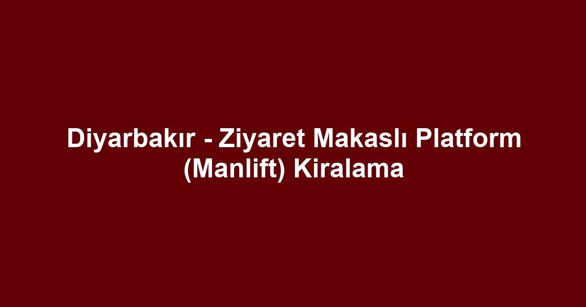 Diyarbakır - Ziyaret Makaslı Platform (Manlift) Kiralama
