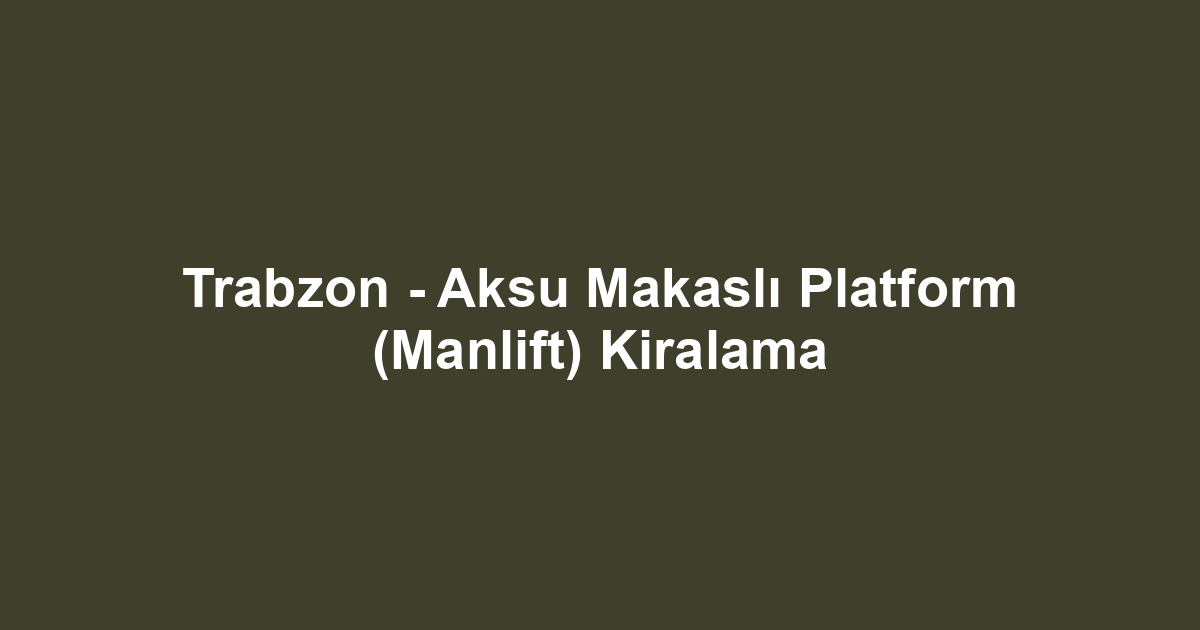 Trabzon - Aksu Makaslı Platform (Manlift) Kiralama