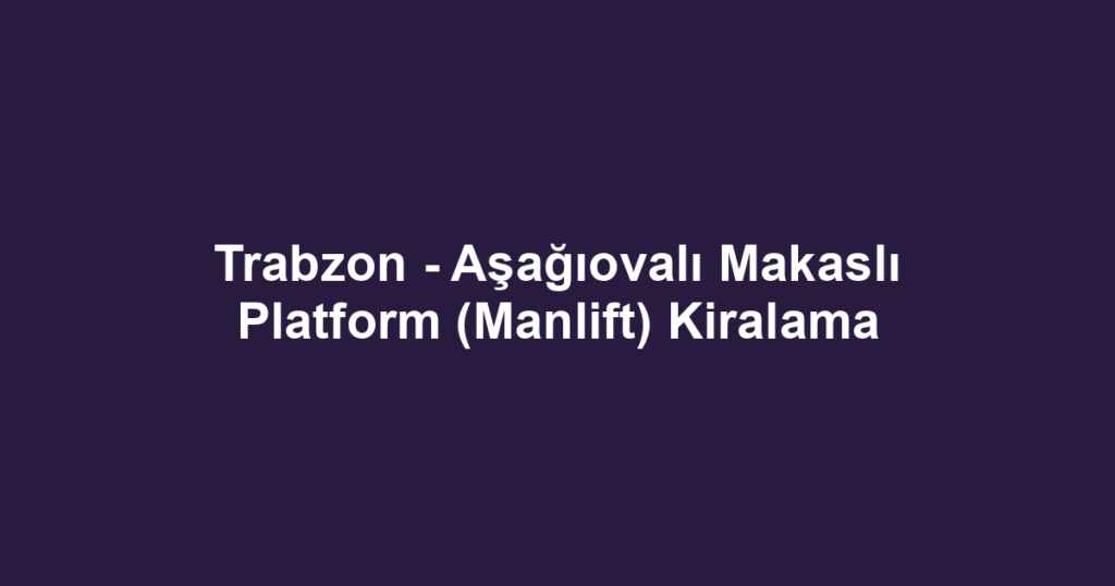 Trabzon - Aşağıovalı Makaslı Platform (Manlift) Kiralama
