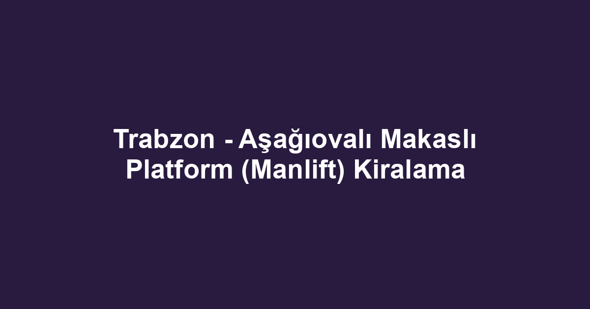 Trabzon - Aşağıovalı Makaslı Platform (Manlift) Kiralama