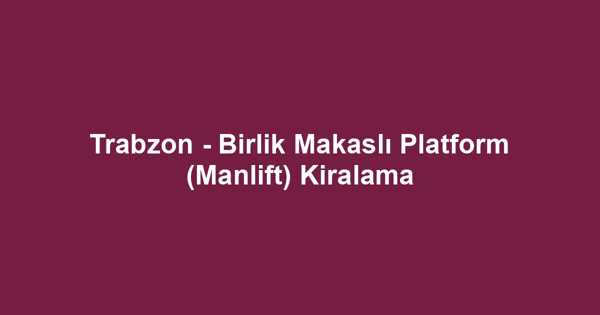 Trabzon - Birlik Makaslı Platform (Manlift) Kiralama
